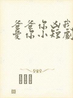 爸爸你凶我我也爱你小短剧