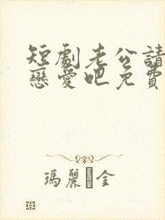 短剧老公请和我恋爱吧免费观看全集