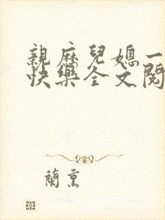 亲历儿媳一家的快乐全文阅读