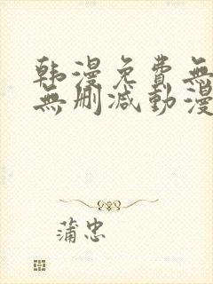 韩漫免费无羞遮无删减动漫大全