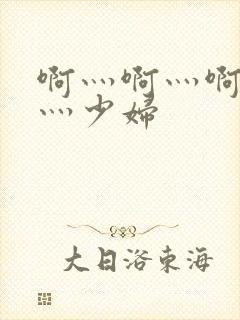 啊灬啊灬啊灬快灬少妇