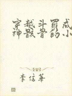 穿越斗罗成为龙神骸骨的小说