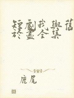 短剧我与旧事归于尽全集