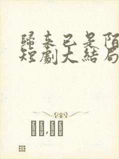 归来已是陌路人短剧大结局