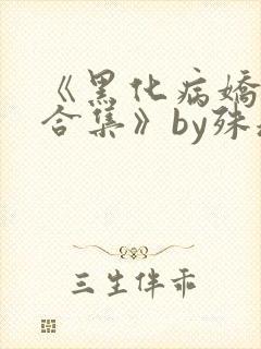 《黑化病娇短篇合集》by殊魂