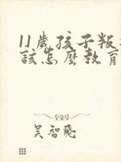 11岁孩子叛逆该怎么教育