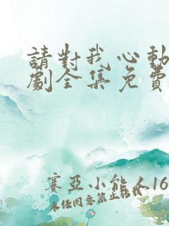 请对我心动吧短剧全集免费