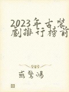 2023年古装剧排行榜前十名