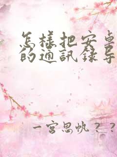 怎样把安卓手机的通讯录导入苹果