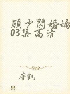 顾少闪婚娇妻103集高清