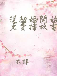 从结婚开始恋爱免费播放电视剧影视