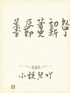 叶辰萧初然最新章节更新了吗