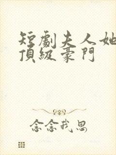 短剧夫人她竟是顶级豪门