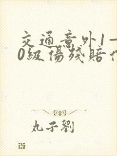 交通意外1—10级伤残赔偿价格表