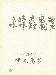 《时光恋曲》杨咩咩短剧免费观看