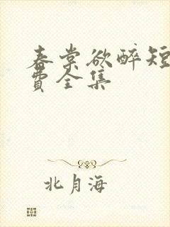 春棠欲醉短剧免费全集