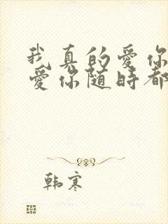 我真的爱你爱你爱你随时都要一起