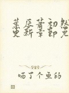 叶辰萧初然刚刚更新章节免费阅读