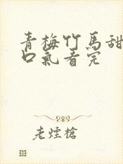青梅竹马甜文一口气看完