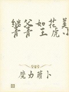 继父如花美眷柳青青 王虎小说免费阅读
