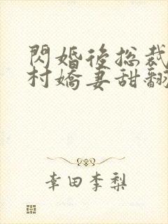 闪婚后总裁的农村娇妻甜翻了短剧免费观看