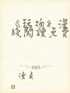 《玩物》漫画在线阅读免费下拉式