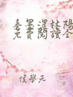 秦墨浓林阳小说免费阅读全文最新章节阅读