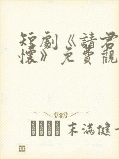 短剧《请君入我怀》免费观看