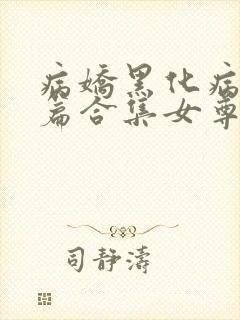 病娇黑化病娇短篇合集女尊