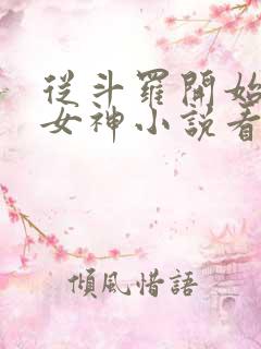 从斗罗开始俘获女神小说看