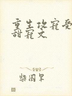 重生攻宠受古耽甜宠文