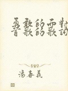 勇敢的面对是哪首歌的歌词