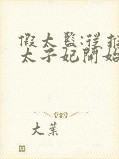 假太监:从推倒太子妃开始小说免费完整版