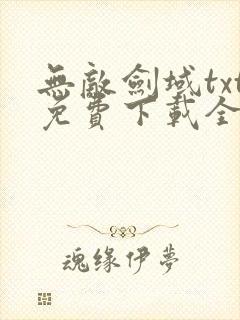 无敌剑域txt免费下载全本完结