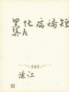 黑化病娇短篇合集h