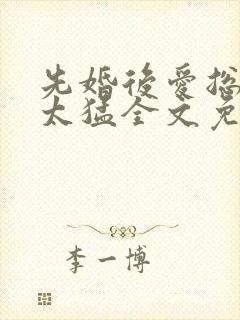 先婚后爱总裁别太猛全文免费阅读