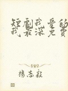 短剧我爱的人伤我最深免费观看全集