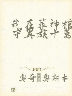 我在葬神棺中镇守异族十万年的小说