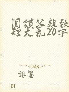 圆锁父亲致辞简短大气20字
