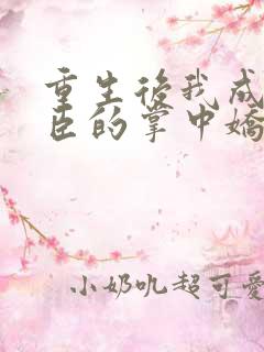 重生后我成了权臣的掌中娇全文txt下载