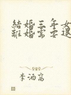 结婚三年女方要离婚需要退还彩礼吗