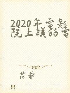 2020年电影院上映的电影有哪些