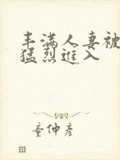 丰满人妻被黑人猛烈进入