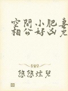 空间小肥妻猎户相公好凶免费阅读