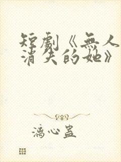 短剧《无人区之消失的她》