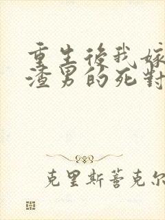 重生后我嫁给了渣男的死对头在线