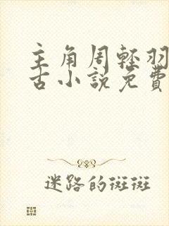 主角周轻羽司空古小说免费阅读