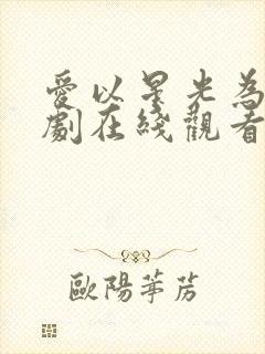 爱以星光为牢短剧在线观看