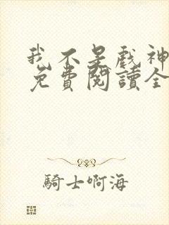 我不是戏神小说免费阅读全文笔趣阁