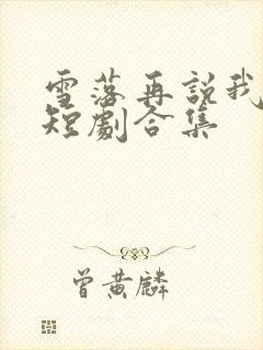 雪落再说我爱你短剧合集